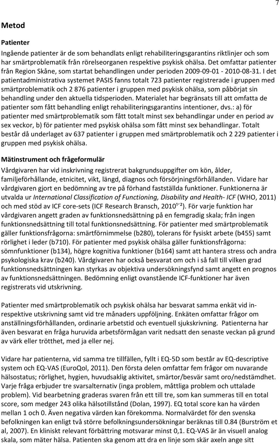 I det patientadministrativa systemet PASIS fanns totalt 723 patienter registrerade i gruppen med smärtproblematik och 2 876 patienter i gruppen med psykisk ohälsa, som påbörjat sin behandling under