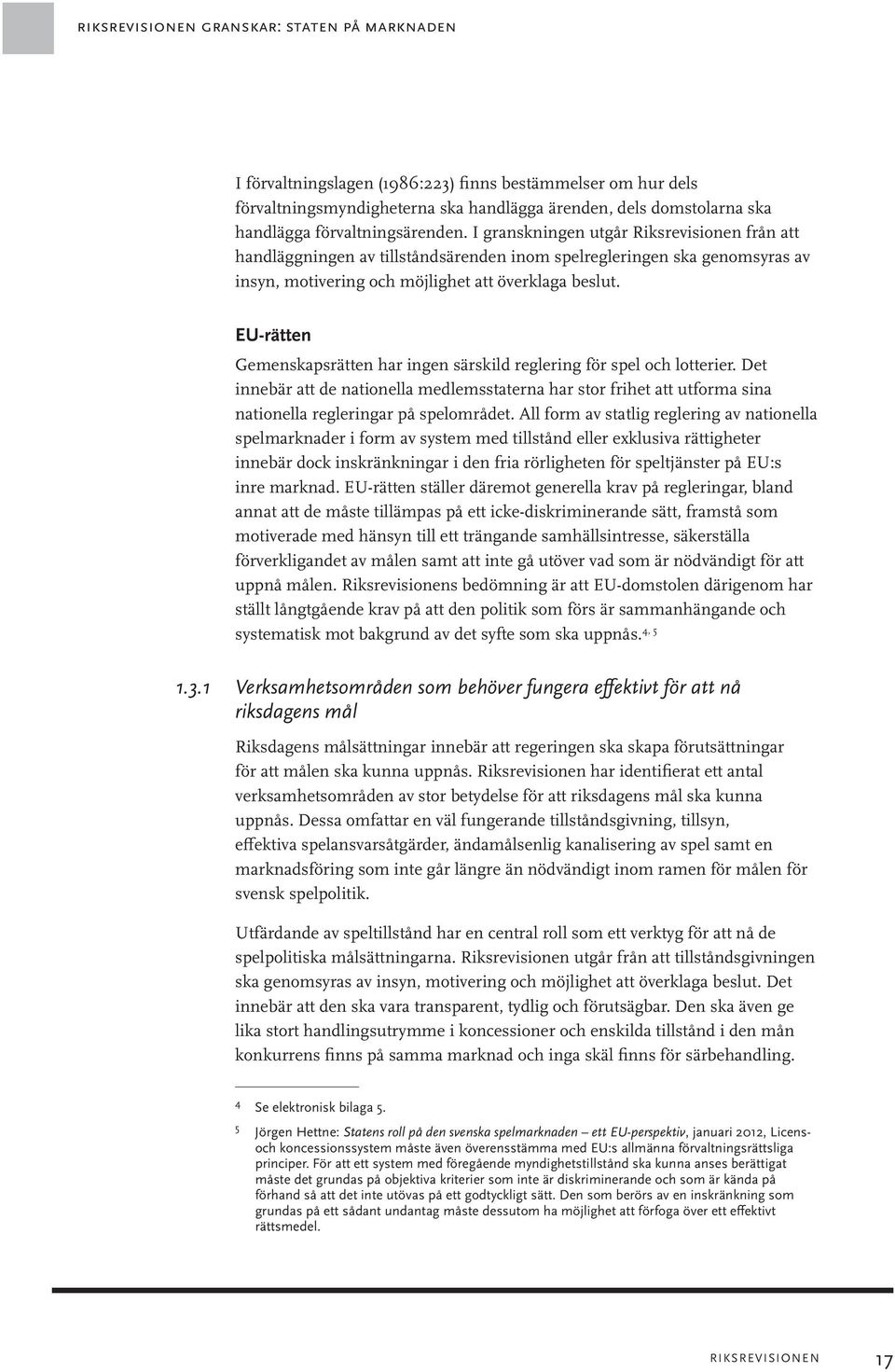 EU-rätten Gemenskapsrätten har ingen särskild reglering för spel och lotterier. Det innebär att de nationella medlemsstaterna har stor frihet att utforma sina nationella regleringar på spelområdet.