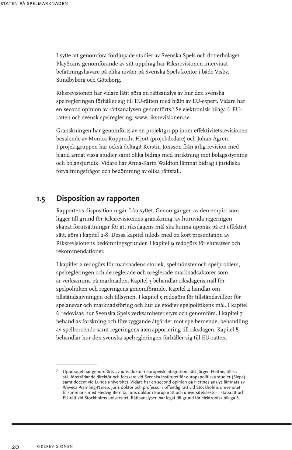 Riksrevisionen har vidare låtit göra en rättsanalys av hur den svenska spelregleringen förhåller sig till EU-rätten med hjälp av EU-expert. Vidare har en second opinion av rättsanalysen genomförts.