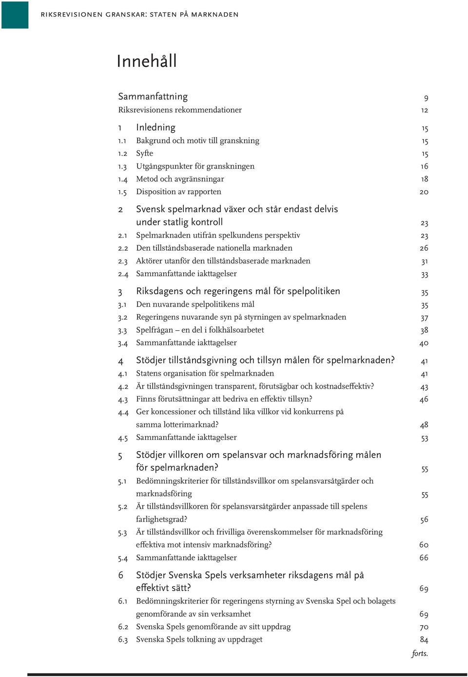 1 Spelmarknaden utifrån spelkundens perspektiv 23 2.2 Den tillståndsbaserade nationella marknaden 26 2.3 Aktörer utanför den tillståndsbaserade marknaden 31 2.