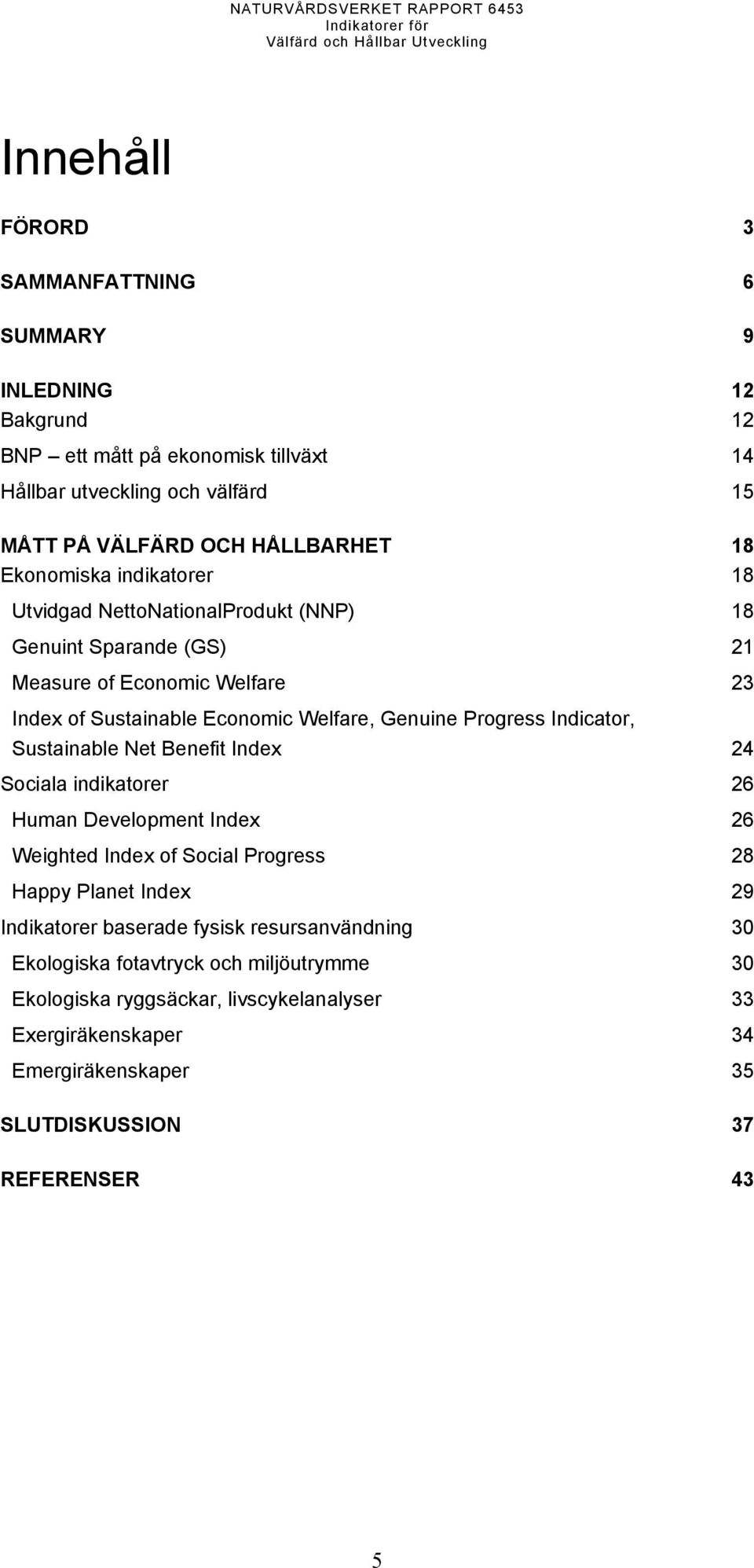 Indicator, Sustainable Net Benefit Index 24 Sociala indikatorer 26 Human Development Index 26 Weighted Index of Social Progress 28 Happy Planet Index 29 Indikatorer baserade