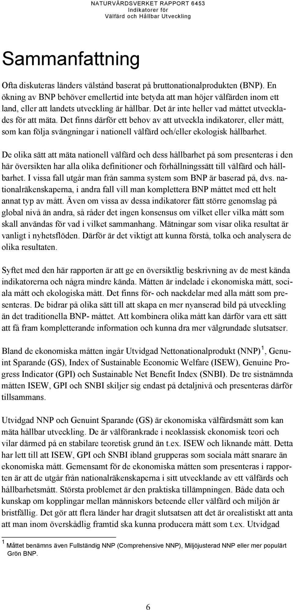 Det finns därför ett behov av att utveckla indikatorer, eller mått, som kan följa svängningar i nationell välfärd och/eller ekologisk hållbarhet.