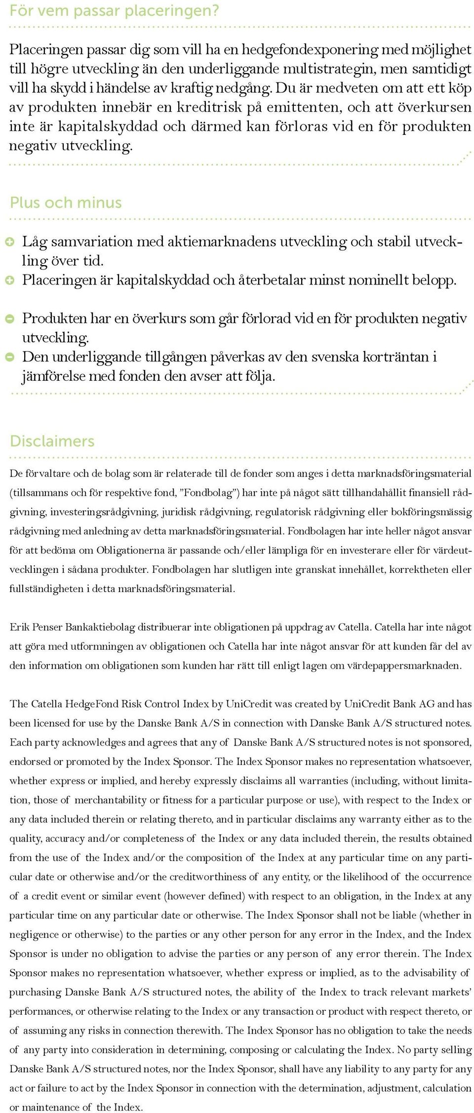 Du är medveten om att ett köp av produkten innebär en kreditrisk på emittenten, och att överkursen inte är kapitalskyddad och därmed kan förloras vid en för produkten negativ utveckling.