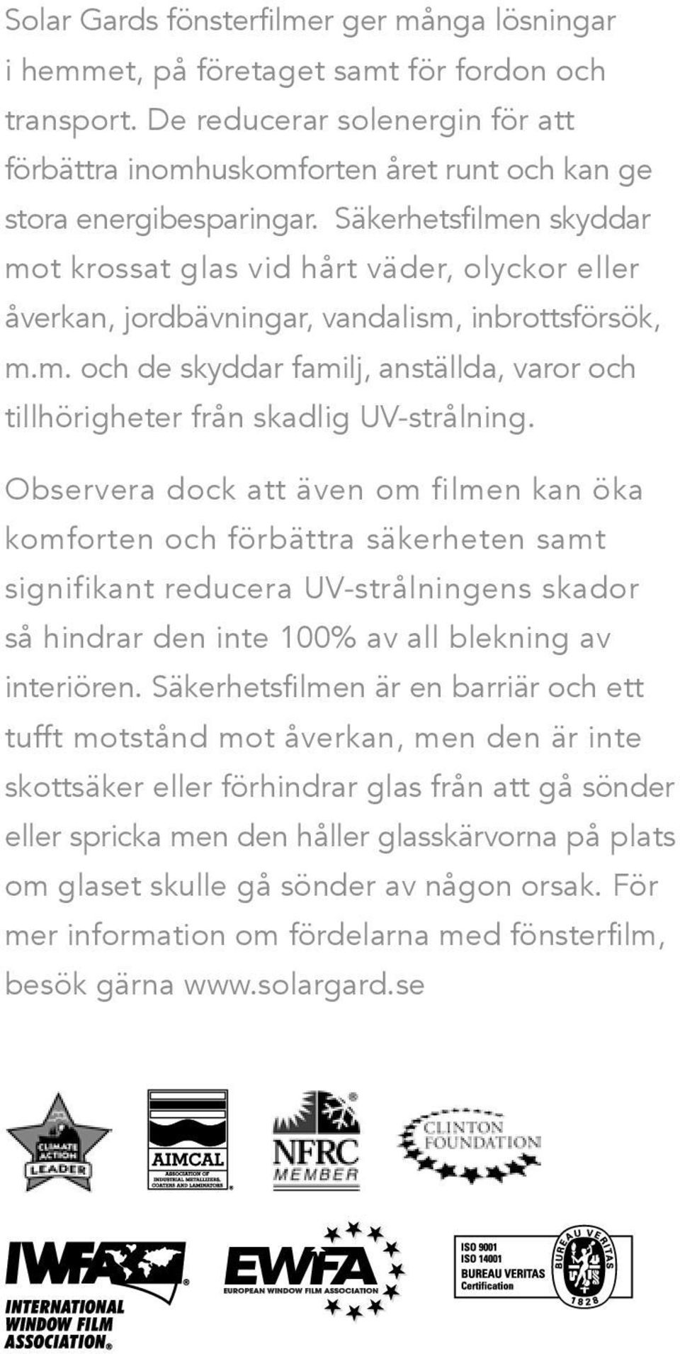 Säkerhetsfilmen skyddar mot krossat glas vid hårt väder, olyckor eller åverkan, jordbävningar, vandalism, inbrottsförsök, m.m. och de skyddar familj, anställda, varor och tillhörigheter från skadlig UV-strålning.