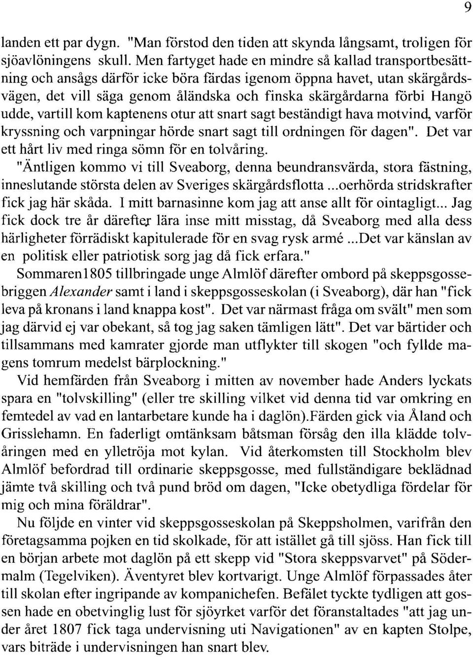 udde, vartill kom kaptenens otur att snart sagt beständigt hava motvind, varför kryssning och varpningar hörde snart sagt till ordningen för dagen".