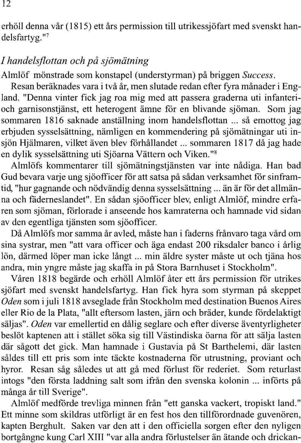 "Denna vinter fick jag roa mig med att passera graderna uti infanterioch garnisonstjänst, ett heterogent ämne för en blivande sjöman. Som jag sommaren 1816 saknade anställning inom handelsflottan.