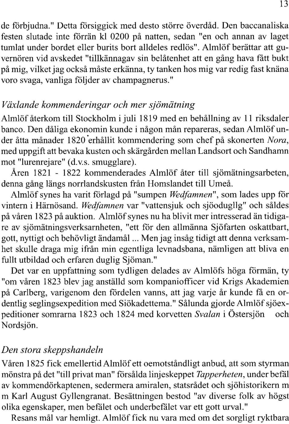 Almlöf berättar att guvernören vid avskedet "tillkännagav sin belåtenhet att en gång hava fått bukt på mig, vilket j ag också måste erkänna, ty tanken hos mig var redig fast knäna voro svaga, vanliga