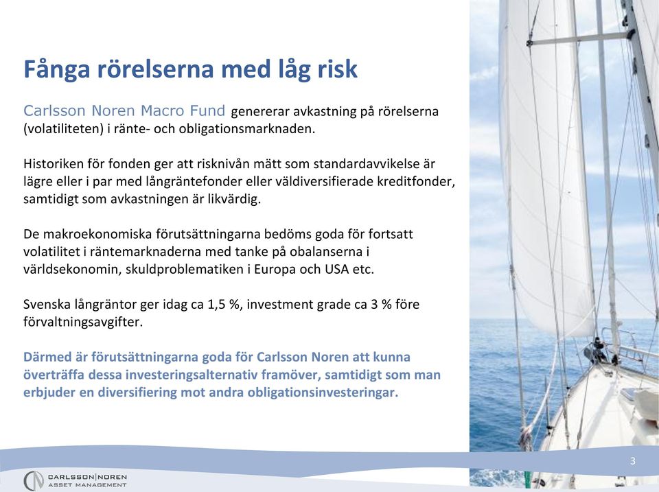 De makroekonomiska förutsättningarna bedöms goda för fortsatt volatilitet i räntemarknaderna med tanke på obalanserna i världsekonomin, skuldproblematiken i Europa och USA etc.