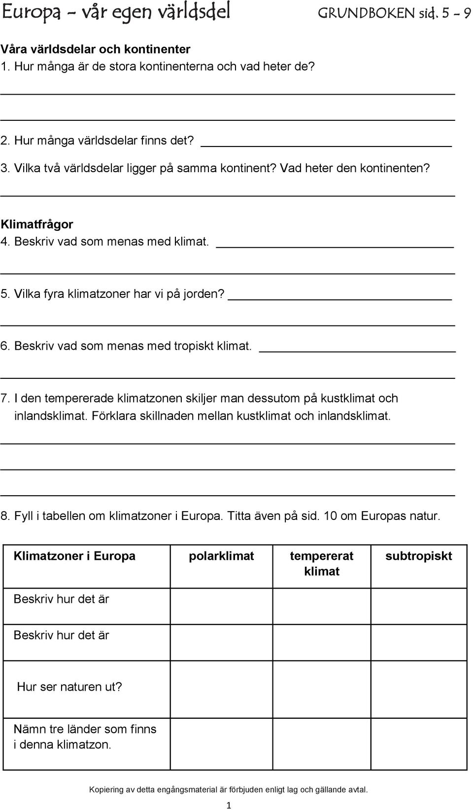 Beskriv vad som menas med tropiskt klimat. 7. I den tempererade klimatzonen skiljer man dessutom på kustklimat och inlandsklimat. Förklara skillnaden mellan kustklimat och inlandsklimat. 8.