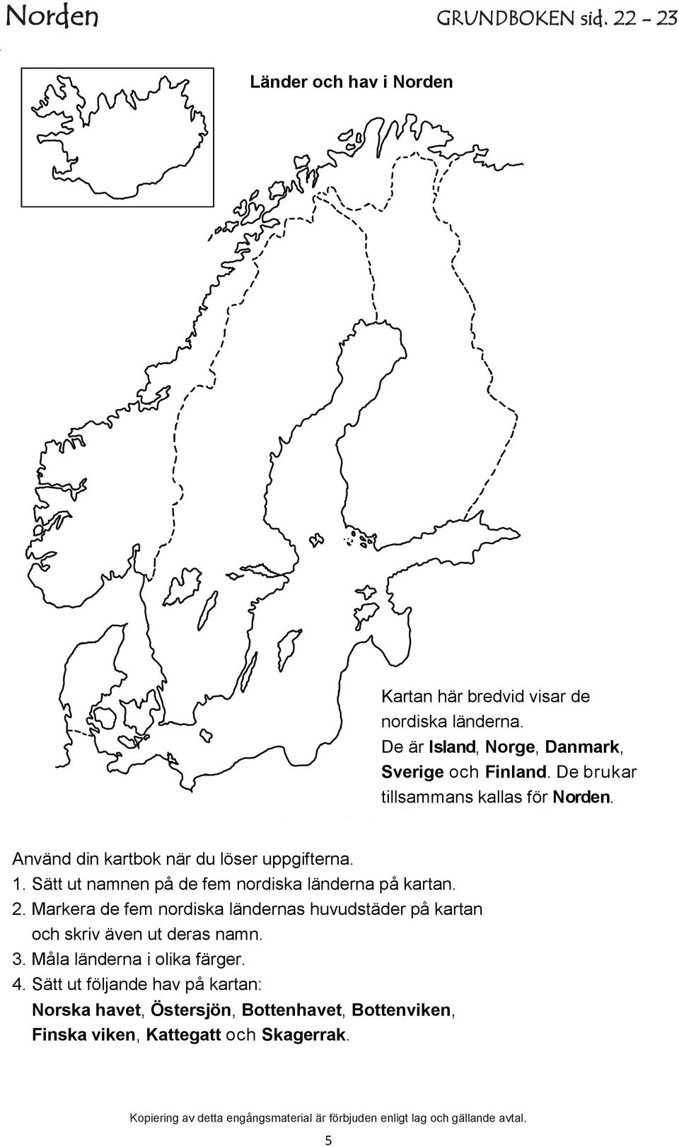 1. Sätt ut namnen på de fem nordiska länderna på kartan. 2.