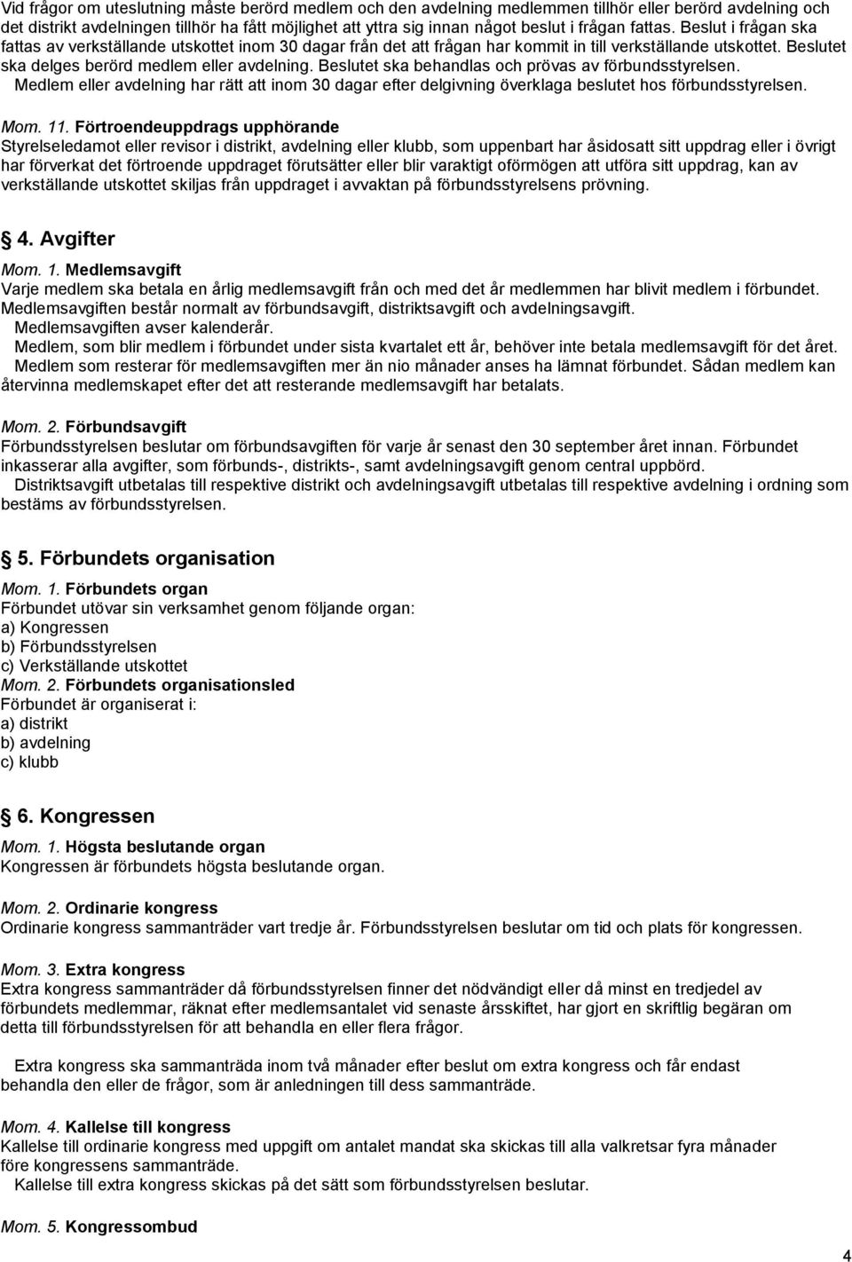 Beslutet ska behandlas och prövas av förbundsstyrelsen. Medlem eller avdelning har rätt att inom 30 dagar efter delgivning överklaga beslutet hos förbundsstyrelsen. Mom. 11.