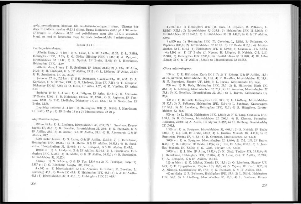 Laine, G & IF Akilles, 11.32; 2) L. Räi'hä, Helsingfors IFK, 11.35; 3) G. Gädda, Sjöskog FBK, 11.46; 4) A. Pystynen, Idrottsklubben 32, 11.47; 5) S. Nybäck, IF Brahe, 11.48; 6) J.