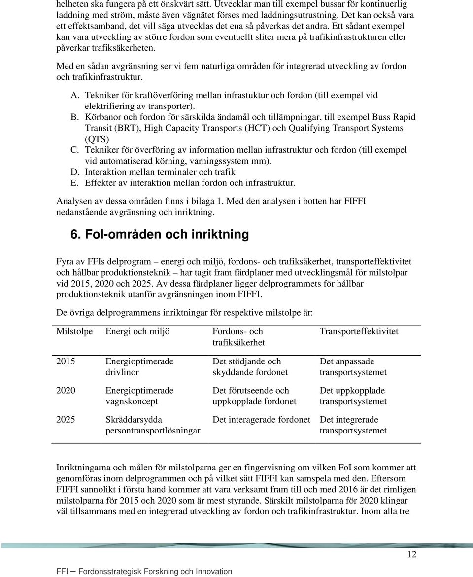 Ett sådant exempel kan vara utveckling av större fordon som eventuellt sliter mera på trafikinfrastrukturen eller påverkar trafiksäkerheten.