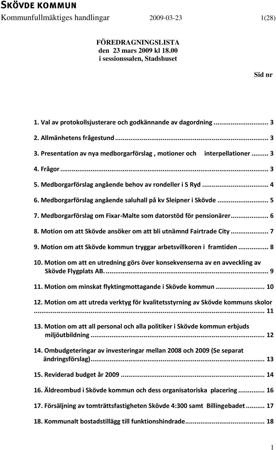 Medborgarförslag angående saluhall på kv Sleipner i Skövde... 5 7. Medborgarförslag om Fixar-Malte som datorstöd för pensionärer... 6 8. Motion om att Skövde ansöker om att bli utnämnd Fairtrade City.