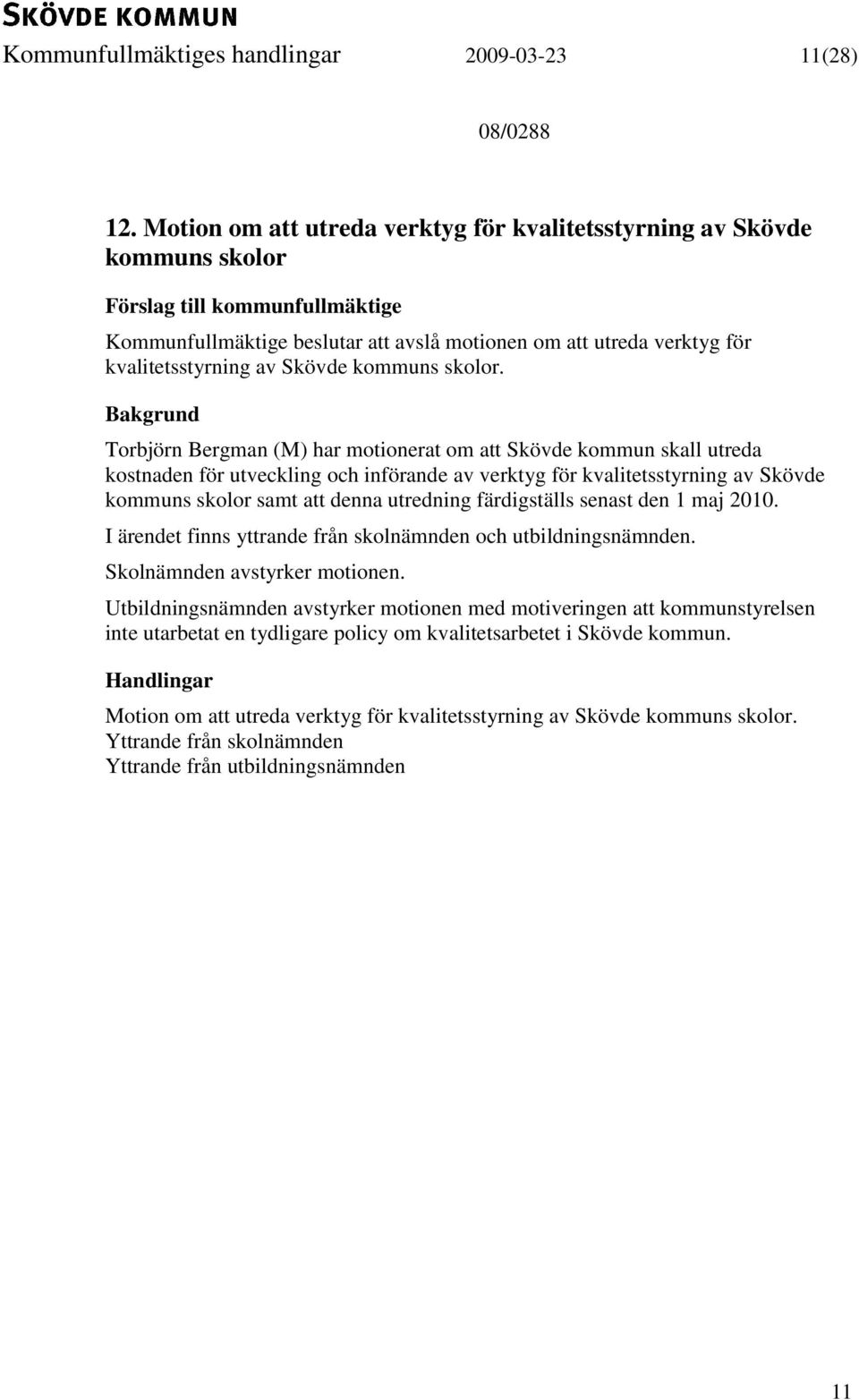 Torbjörn Bergman (M) har motionerat om att Skövde kommun skall utreda kostnaden för utveckling och införande av verktyg för kvalitetsstyrning av Skövde kommuns skolor samt att denna utredning