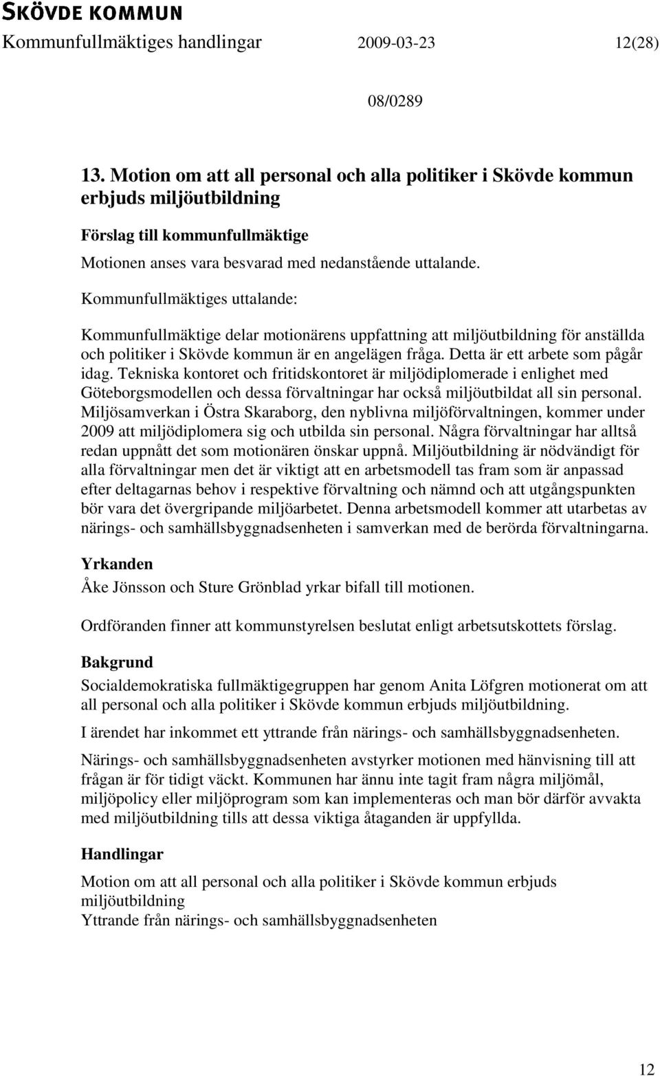 Kommunfullmäktiges uttalande: Kommunfullmäktige delar motionärens uppfattning att miljöutbildning för anställda och politiker i Skövde kommun är en angelägen fråga. Detta är ett arbete som pågår idag.