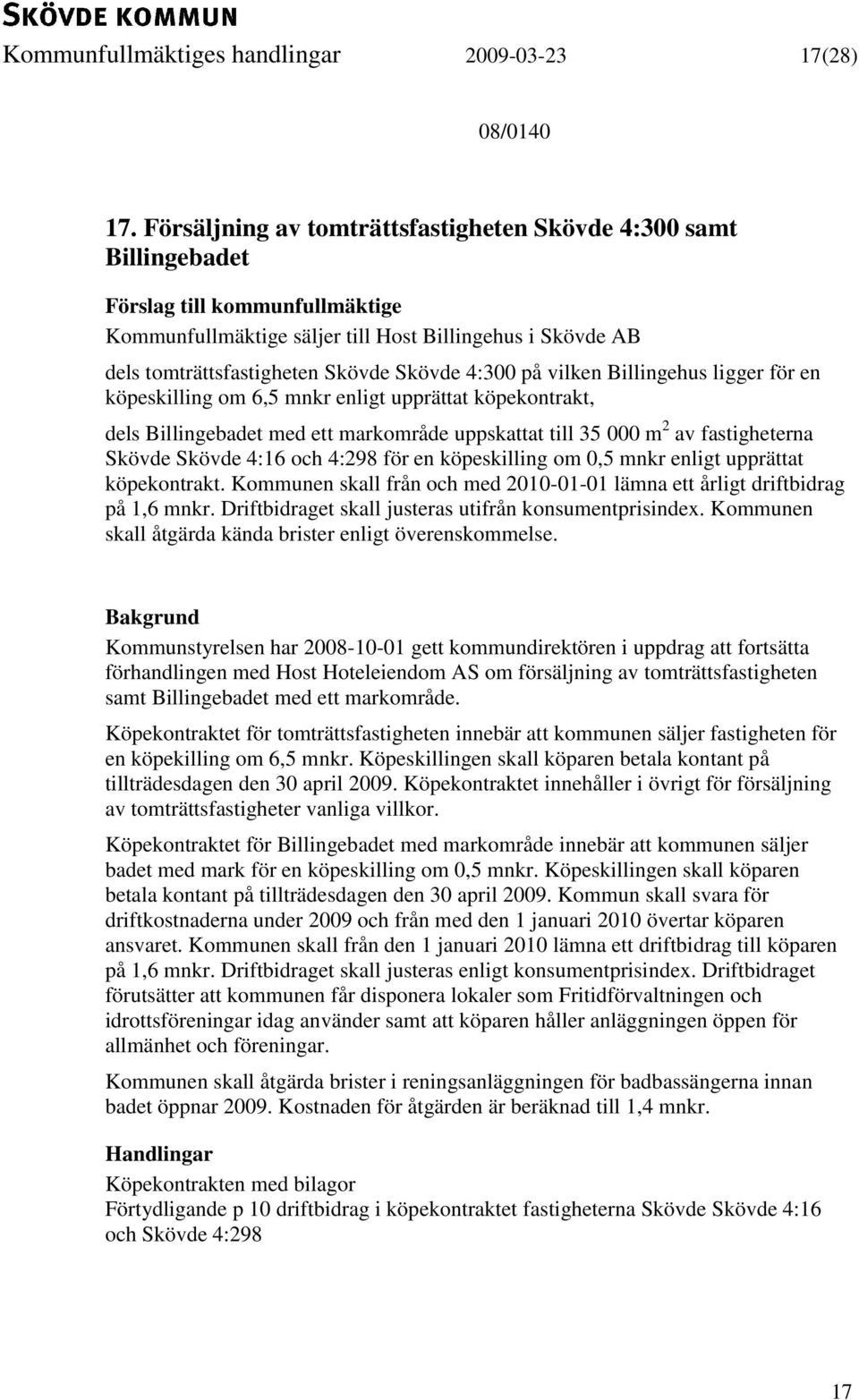 ligger för en köpeskilling om 6,5 mnkr enligt upprättat köpekontrakt, dels Billingebadet med ett markområde uppskattat till 35 000 m 2 av fastigheterna Skövde Skövde 4:16 och 4:298 för en