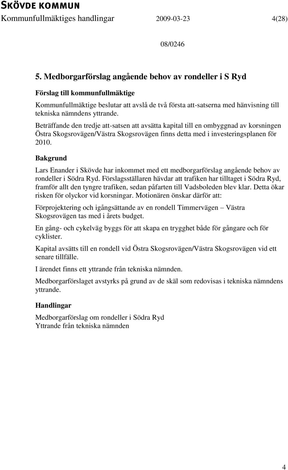 Beträffande den tredje att-satsen att avsätta kapital till en ombyggnad av korsningen Östra Skogsrovägen/Västra Skogsrovägen finns detta med i investeringsplanen för 2010.