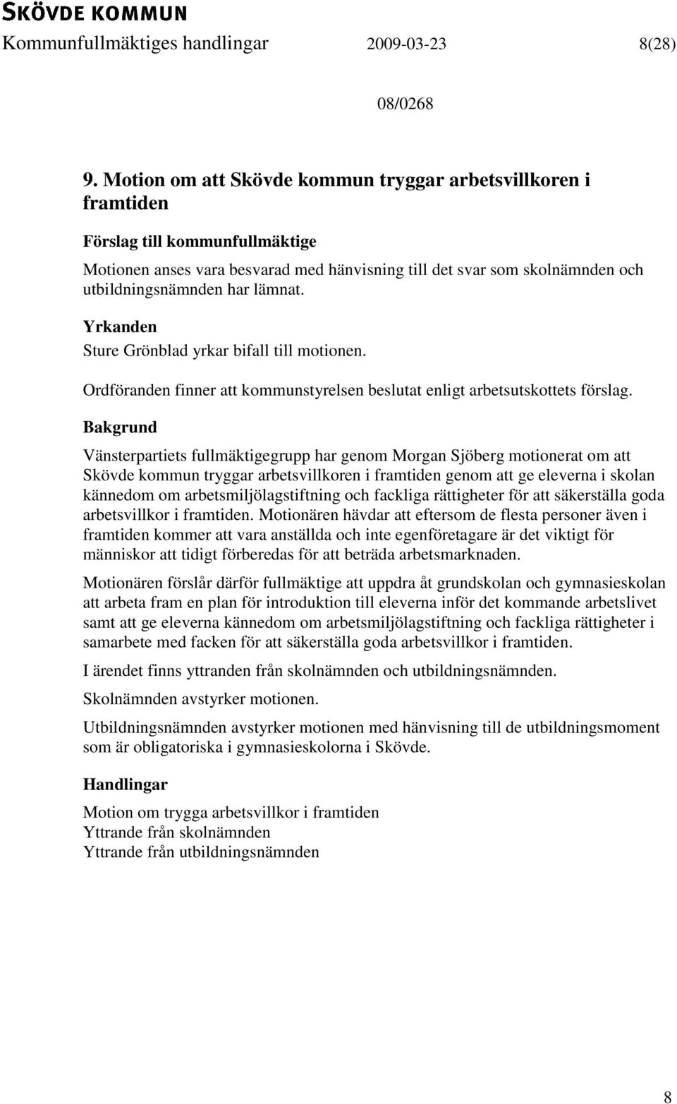 Yrkanden Sture Grönblad yrkar bifall till motionen. Ordföranden finner att kommunstyrelsen beslutat enligt arbetsutskottets förslag.