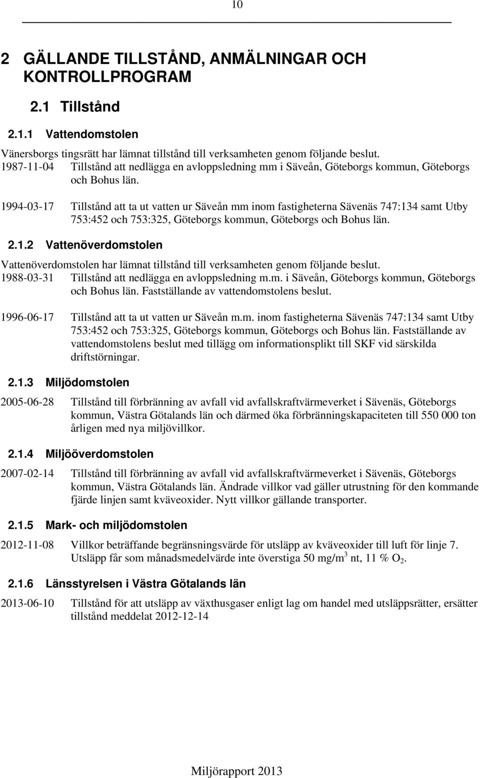 1994-03-17 Tillstånd att ta ut vatten ur Säveån mm inom fastigheterna Sävenäs 747:134 samt Utby 753:452 och 753:325, Göteborgs kommun, Göteborgs och Bohus län. 2.1.2 Vattenöverdomstolen Vattenöverdomstolen har lämnat tillstånd till verksamheten genom följande beslut.