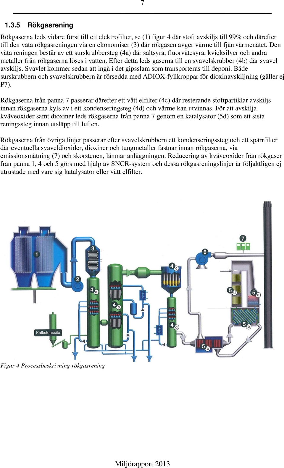 till fjärrvärmenätet. Den våta reningen består av ett surskrubbersteg (4a) där saltsyra, fluorvätesyra, kvicksilver och andra metaller från rökgaserna löses i vatten.