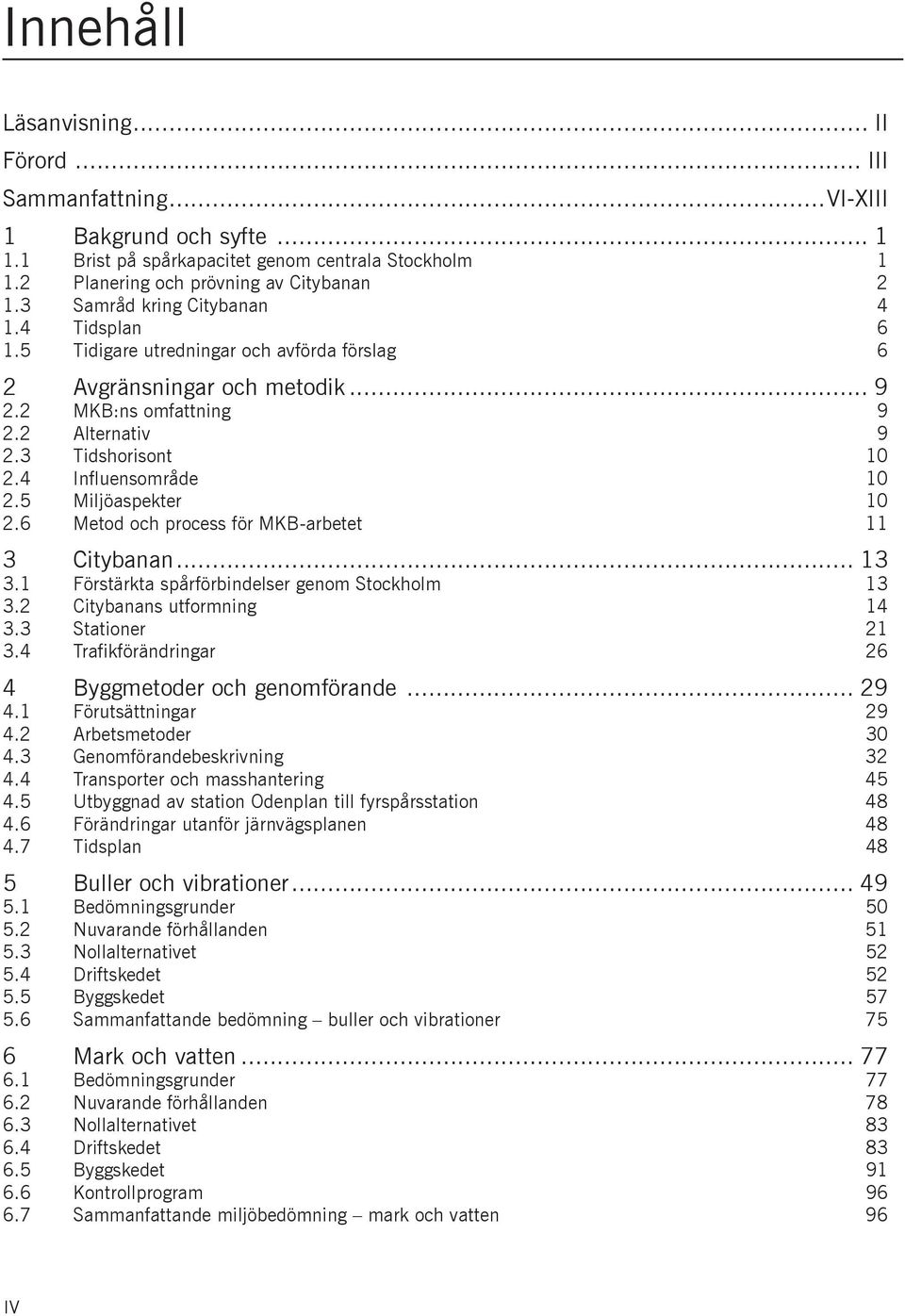 4 Influensområde 10 2.5 Miljöaspekter 10 2.6 Metod och process för MKB-arbetet 11 3 Citybanan... 13 3.1 Förstärkta spårförbindelser genom Stockholm 13 3.2 Citybanans utformning 14 3.3 Stationer 21 3.