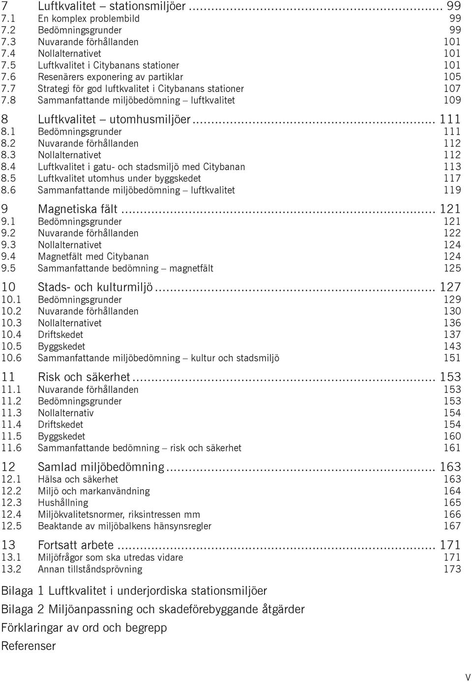 1 Bedömningsgrunder 111 8.2 Nuvarande förhållanden 112 8.3 Nollalternativet 112 8.4 Luftkvalitet i gatu- och stadsmiljö med Citybanan 113 8.5 Luftkvalitet utomhus under byggskedet 117 8.