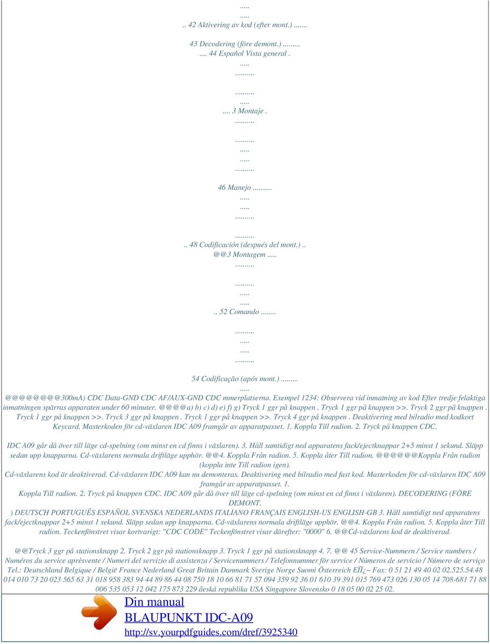 Exempel 1234: Observera vid inmatning av kod Efter tredje felaktiga inmatningen spärras apparaten under 60 minuter. @@@@a) b) c) d) e) f) g) Tryck 1 ggr på knappen. Tryck 1 ggr på knappen >>.