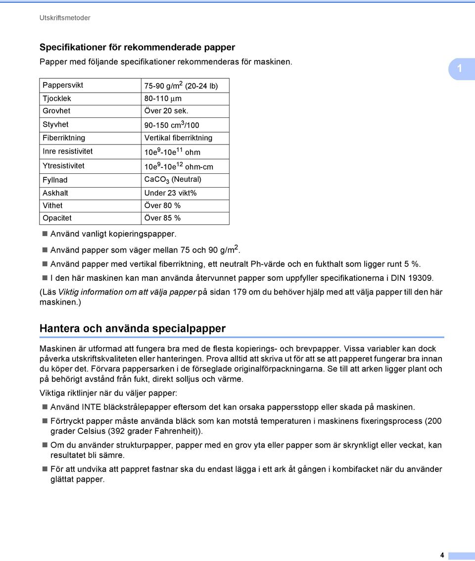 Över 85 % Använd vanligt kopieringspapper. Använd papper som väger mellan 75 och 90 g/m 2. Använd papper med vertikal fiberriktning, ett neutralt Ph-värde och en fukthalt som ligger runt 5 %.