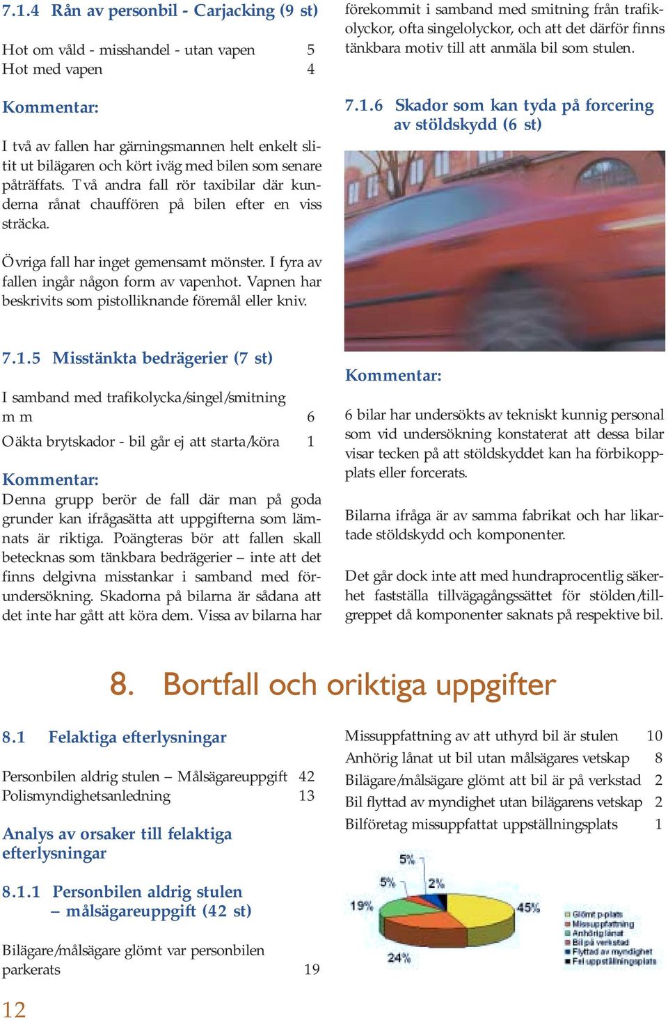 förekommit i samband med smitning från trafikolyckor, ofta singelolyckor, och att det därför finns tänkbara motiv till att anmäla bil som stulen. 7.1.