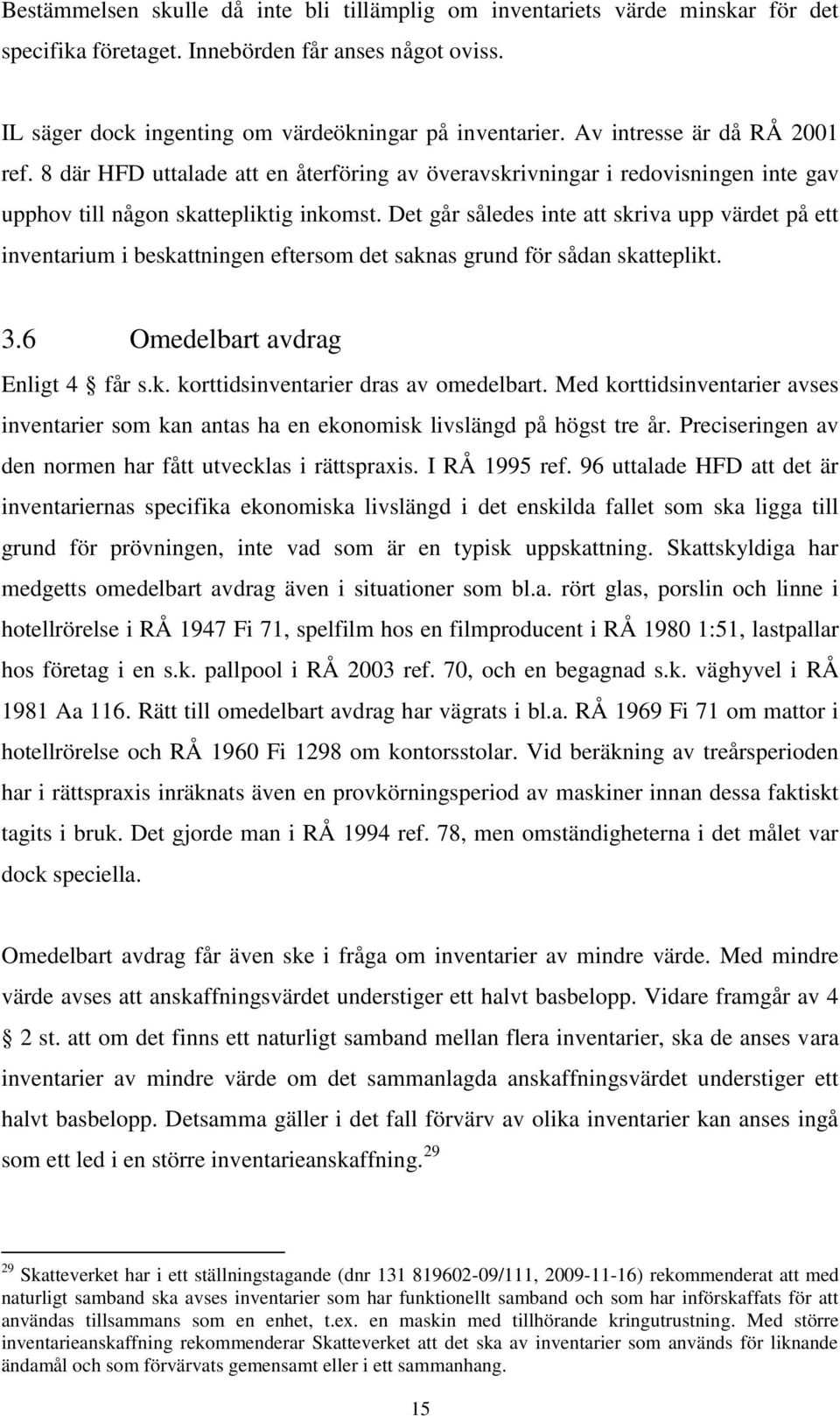 Det går således inte att skriva upp värdet på ett inventarium i beskattningen eftersom det saknas grund för sådan skatteplikt. 3.6 Omedelbart avdrag Enligt 4 får s.k. korttidsinventarier dras av omedelbart.