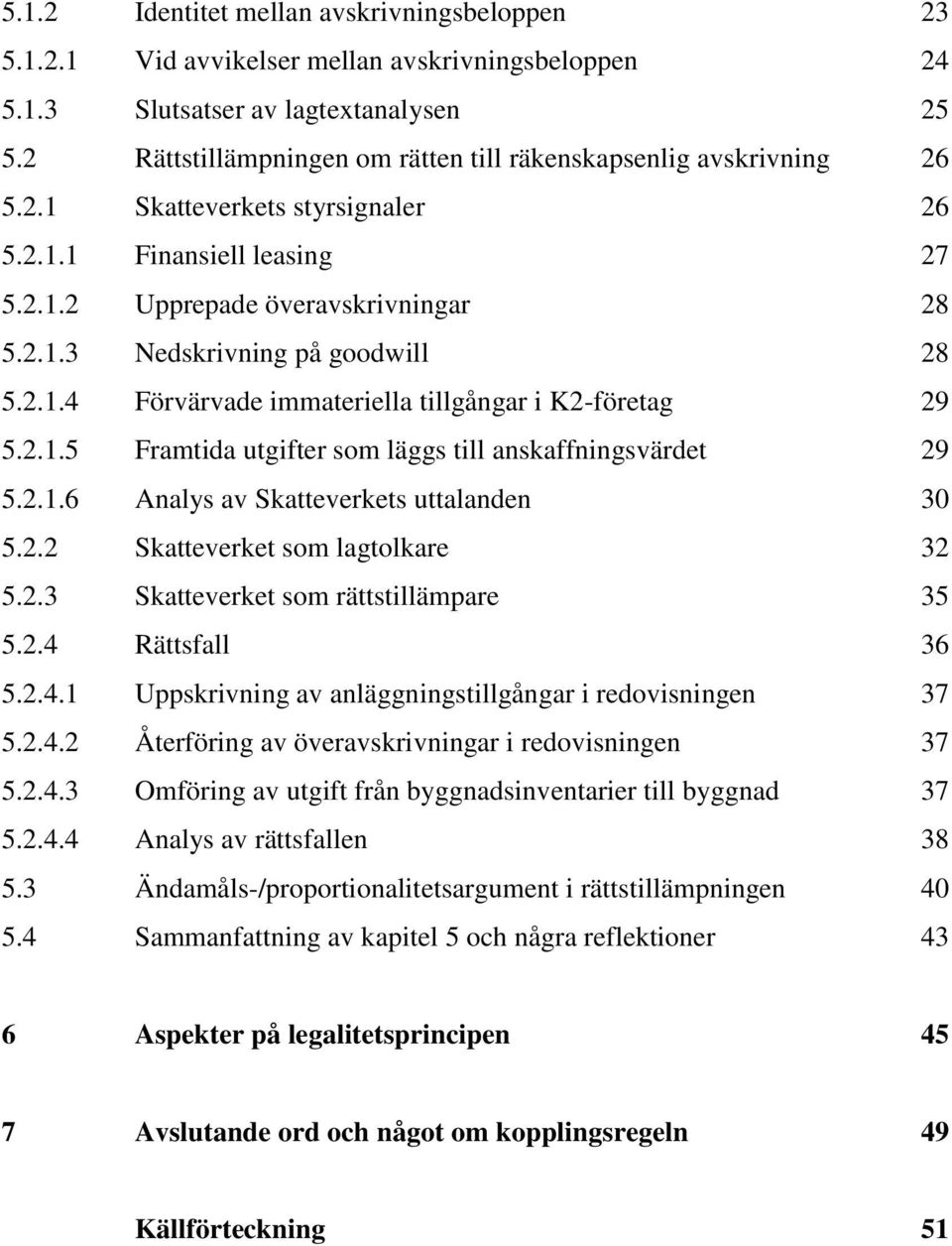 2.1.4 Förvärvade immateriella tillgångar i K2-företag 29 5.2.1.5 Framtida utgifter som läggs till anskaffningsvärdet 29 5.2.1.6 Analys av Skatteverkets uttalanden 30 5.2.2 Skatteverket som lagtolkare 32 5.