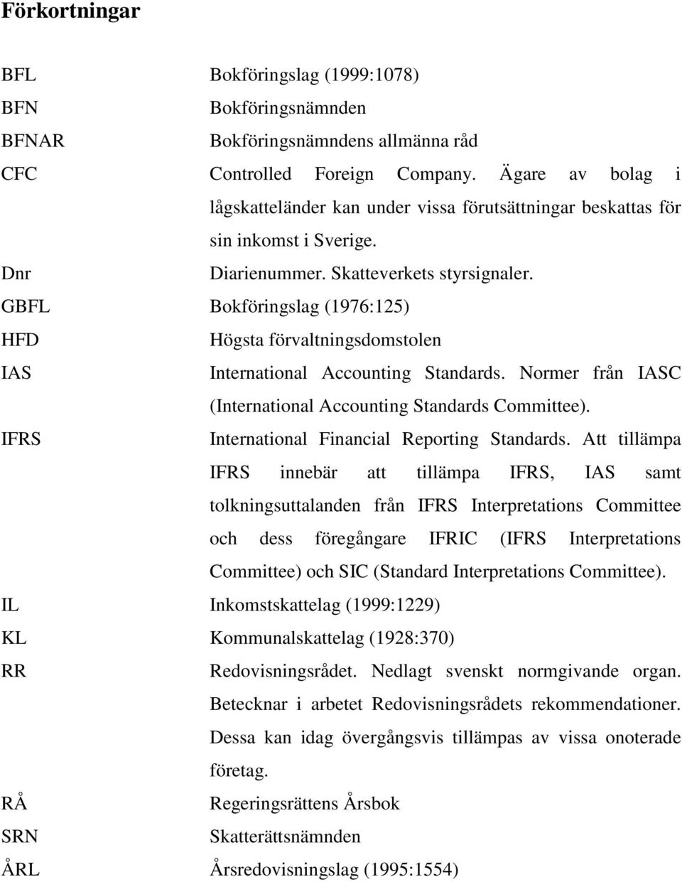 GBFL Bokföringslag (1976:125) HFD Högsta förvaltningsdomstolen IAS International Accounting Standards. Normer från IASC (International Accounting Standards Committee).