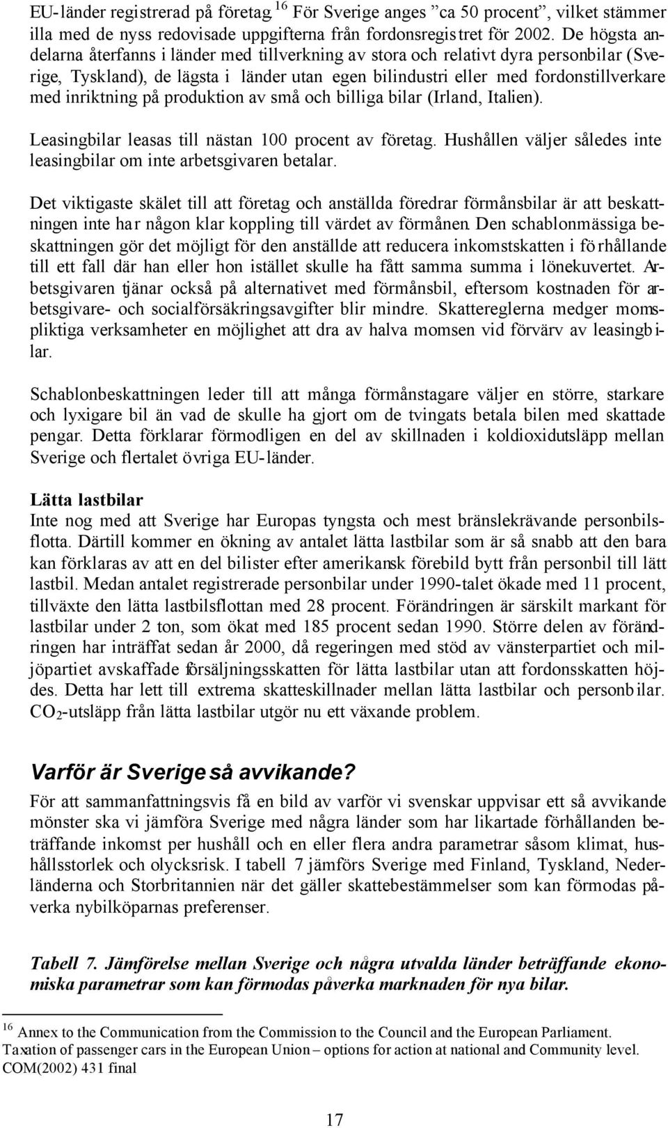 inriktning på produktion av små och billiga bilar (Irland, Italien). Leasingbilar leasas till nästan 100 procent av företag. Hushållen väljer således inte leasingbilar om inte arbetsgivaren betalar.