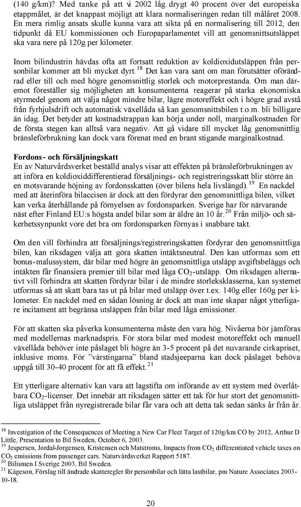 kilometer. Inom bilindustrin hävdas ofta att fortsatt reduktion av koldioxidutsläppen från personbilar kommer att bli mycket dyrt.