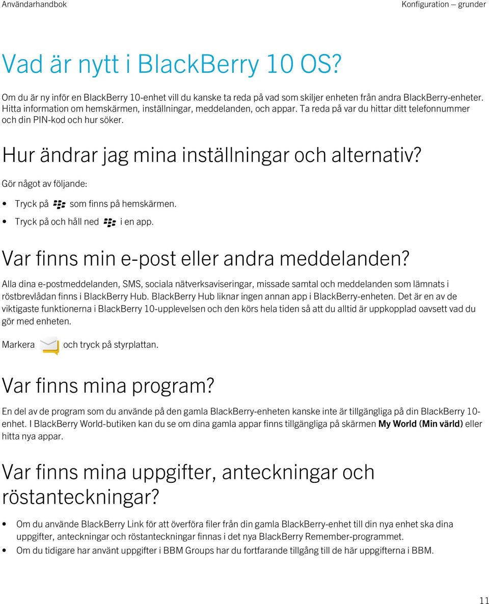 Gör något av följande: Tryck på som finns på hemskärmen. Tryck på och håll ned i en app. Var finns min e-post eller andra meddelanden?