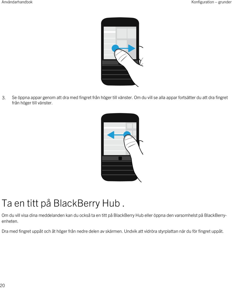 Om du vill visa dina meddelanden kan du också ta en titt på BlackBerry Hub eller öppna den varsomhelst på