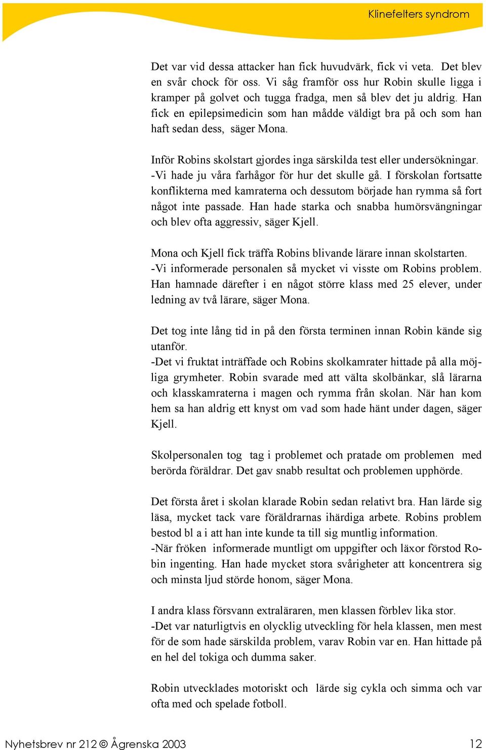 -Vi hade ju våra farhågor för hur det skulle gå. I förskolan fortsatte konflikterna med kamraterna och dessutom började han rymma så fort något inte passade.