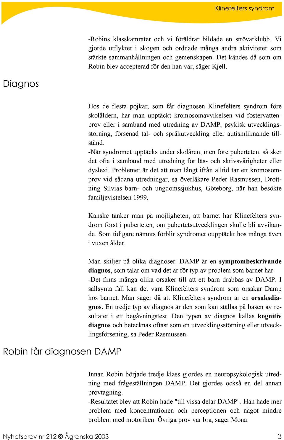 Diagnos Robin får diagnosen DAMP Hos de flesta pojkar, som får diagnosen Klinefelters syndrom före skolåldern, har man upptäckt kromosomavvikelsen vid fostervattenprov eller i samband med utredning