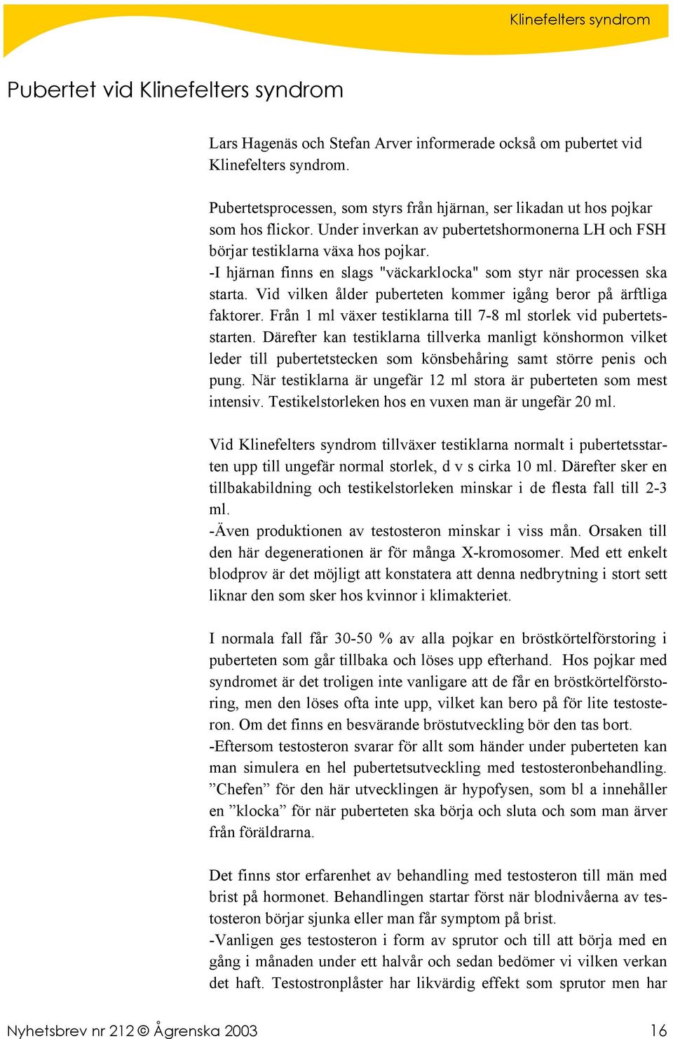 -I hjärnan finns en slags "väckarklocka" som styr när processen ska starta. Vid vilken ålder puberteten kommer igång beror på ärftliga faktorer.