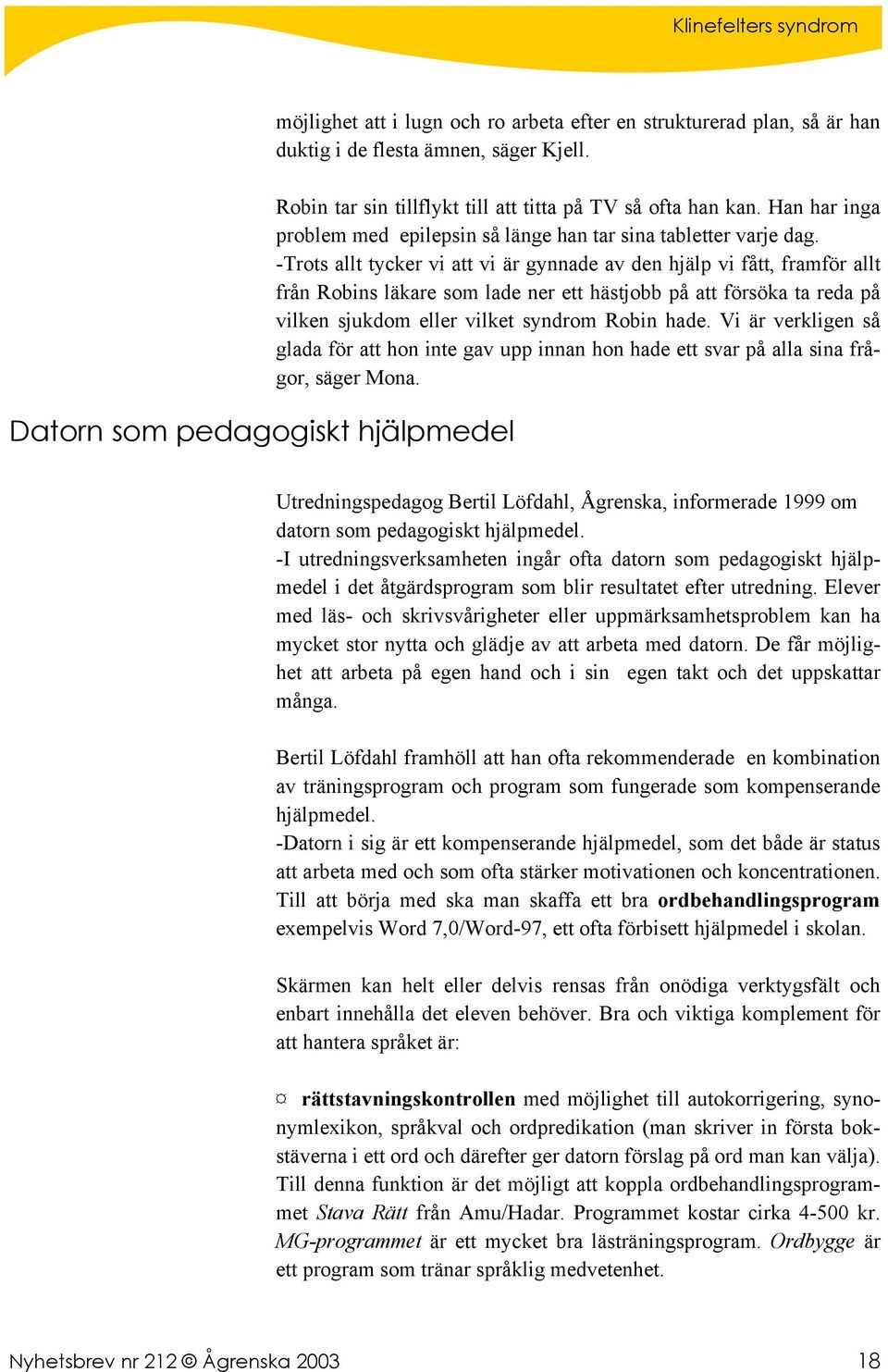 -Trots allt tycker vi att vi är gynnade av den hjälp vi fått, framför allt från Robins läkare som lade ner ett hästjobb på att försöka ta reda på vilken sjukdom eller vilket syndrom Robin hade.