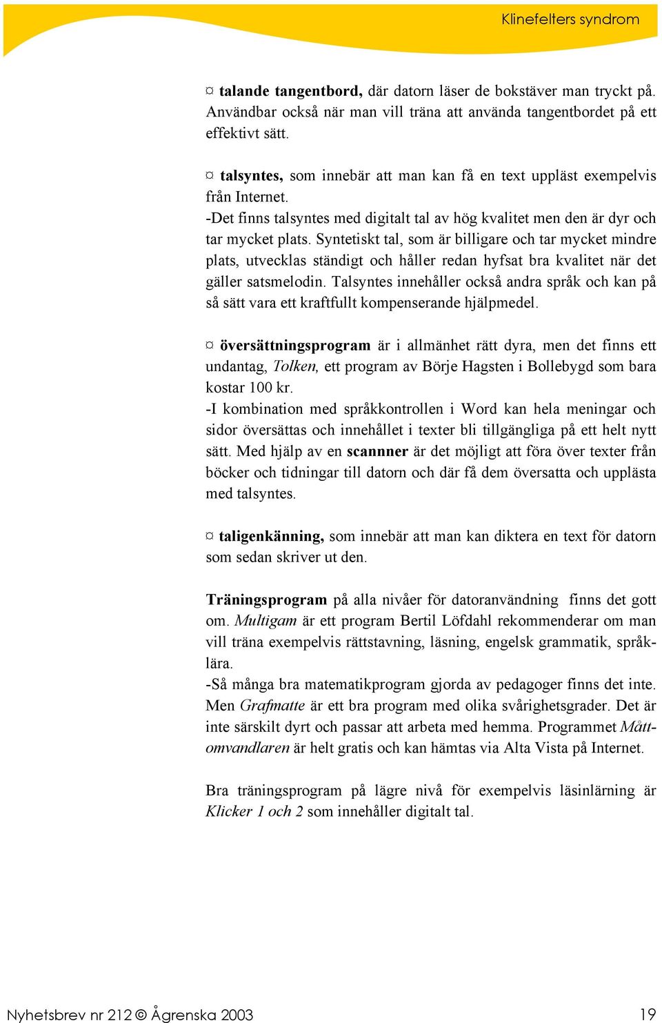 Syntetiskt tal, som är billigare och tar mycket mindre plats, utvecklas ständigt och håller redan hyfsat bra kvalitet när det gäller satsmelodin.