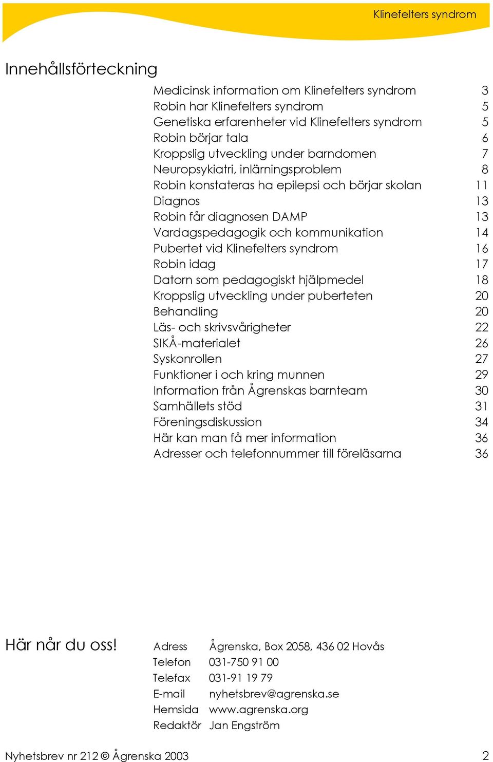 Klinefelters syndrom 16 Robin idag 17 Datorn som pedagogiskt hjälpmedel 18 Kroppslig utveckling under puberteten 20 Behandling 20 Läs- och skrivsvårigheter 22 SIKÅ-materialet 26 Syskonrollen 27