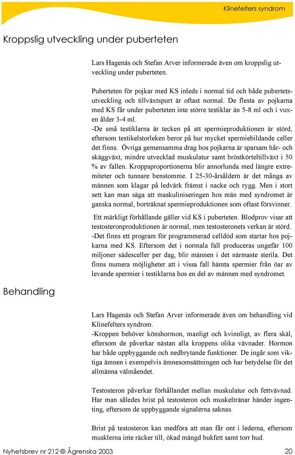 De flesta av pojkarna med KS får under puberteten inte större testiklar än 5-8 ml och i vuxen ålder 3-4 ml.