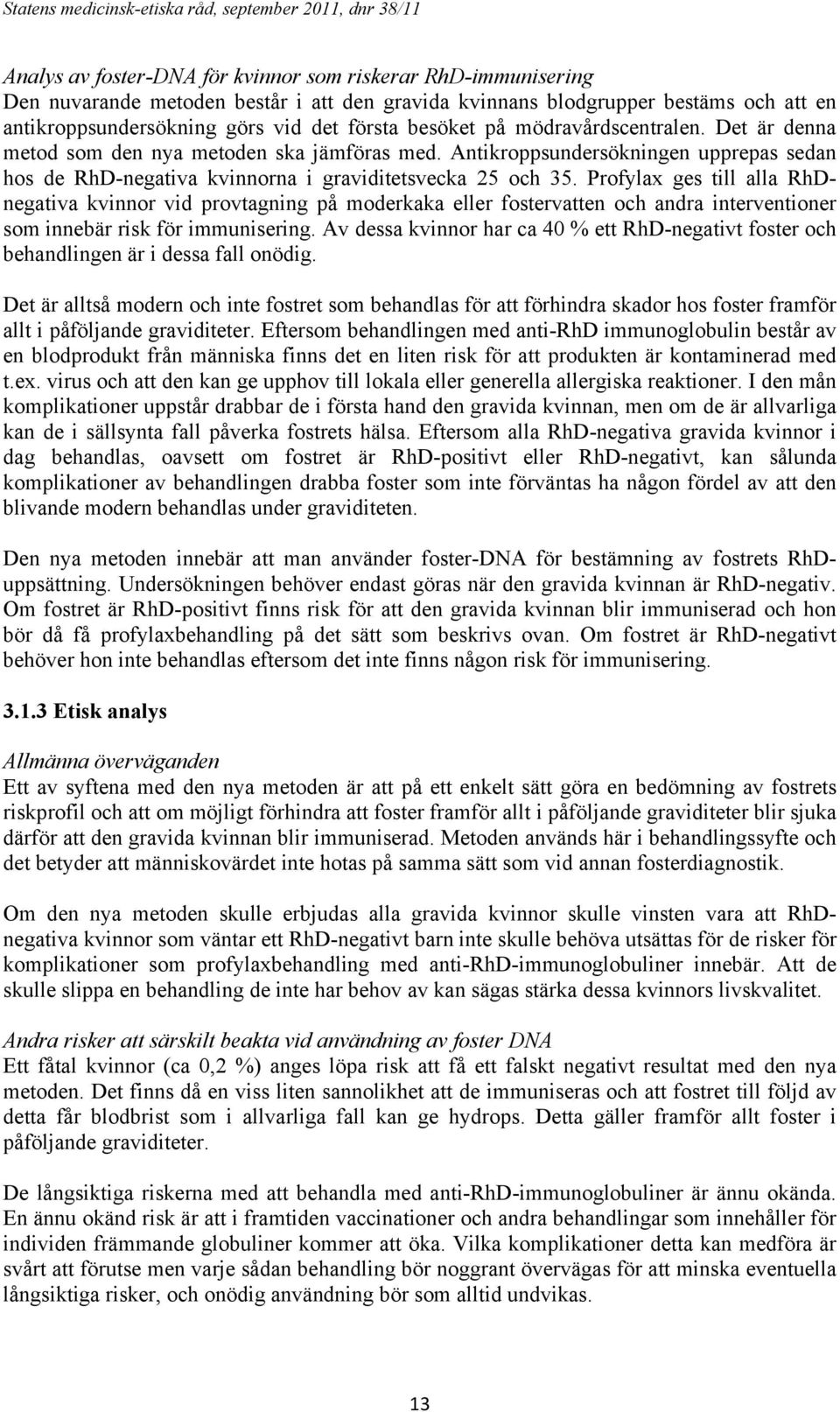 Antikroppsundersökningen upprepas sedan hos de RhD-negativa kvinnorna i graviditetsvecka 25 och 35.