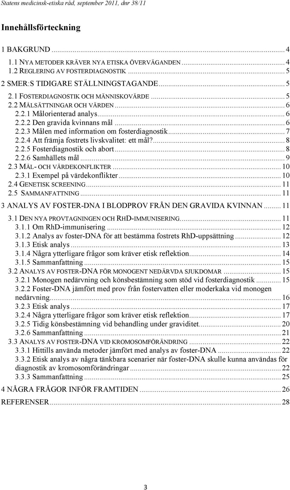 .. 7 2.2.4 Att främja fostrets livskvalitet: ett mål?... 8 2.2.5 Fosterdiagnostik och abort... 8 2.2.6 Samhällets mål... 9 2.3 MÅL- OCH VÄRDEKONFLIKTER... 10 2.3.1 Exempel på värdekonflikter... 10 2.4 GENETISK SCREENING.