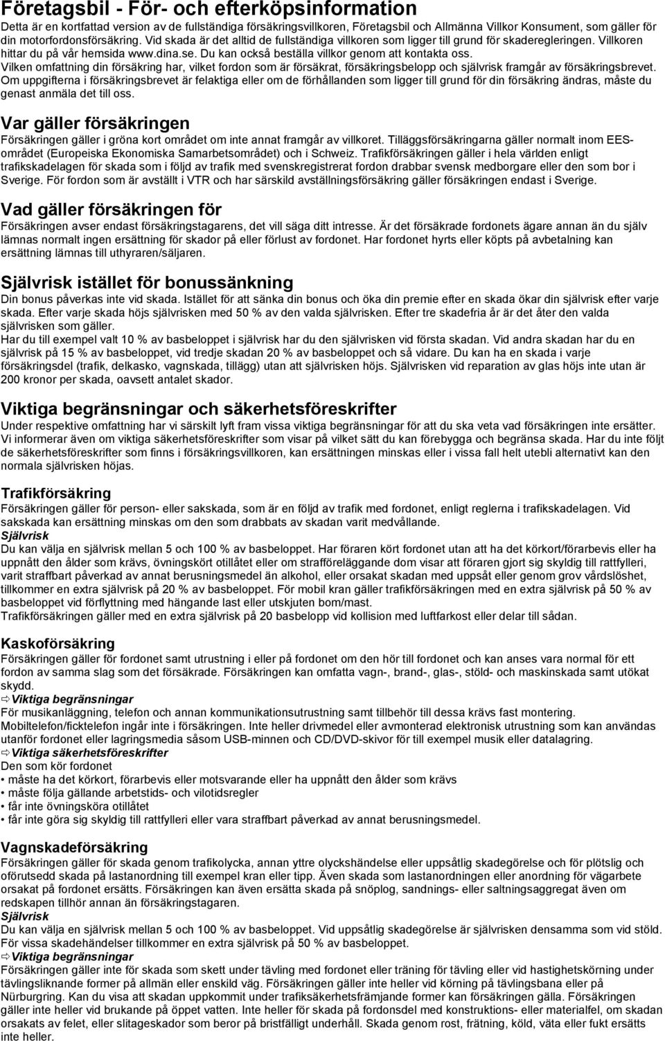 Du kan också beställa villkor genom att kontakta oss. Vilken omfattning din försäkring har, vilket fordon som är försäkrat, försäkringsbelopp och självrisk framgår av försäkringsbrevet.