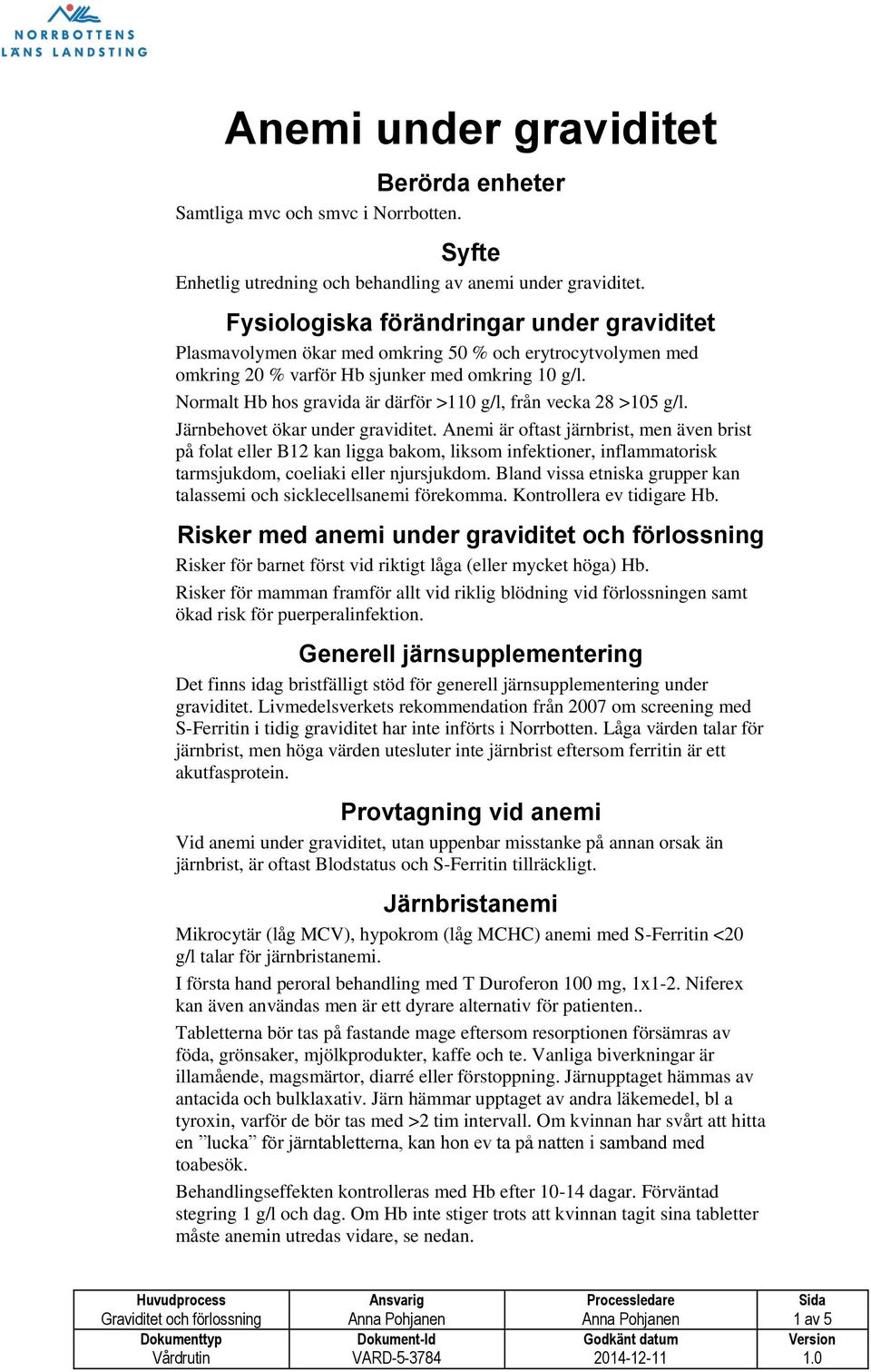 Normalt Hb hos gravida är därför >110 g/l, från vecka 28 >105 g/l. Järnbehovet ökar under graviditet.