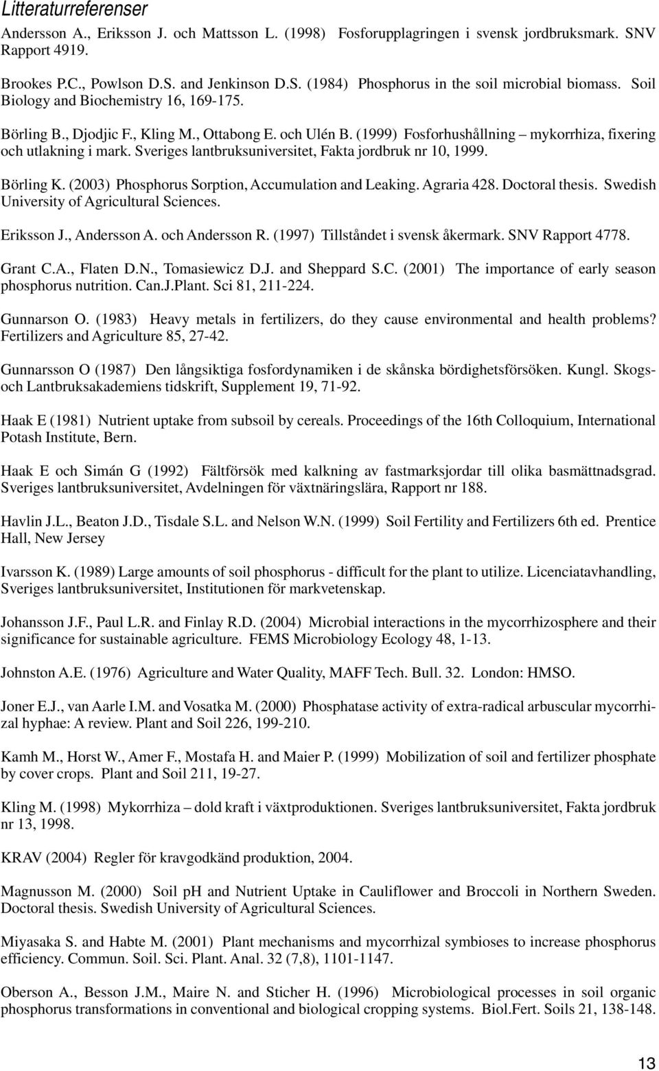 Sveriges lantbruksuniversitet, Fakta jordbruk nr 10, 1999. Börling K. (2003) hosphorus Sorption, Accumulation and Leaking. Agraria 428. Doctoral thesis. Swedish University of Agricultural Sciences.