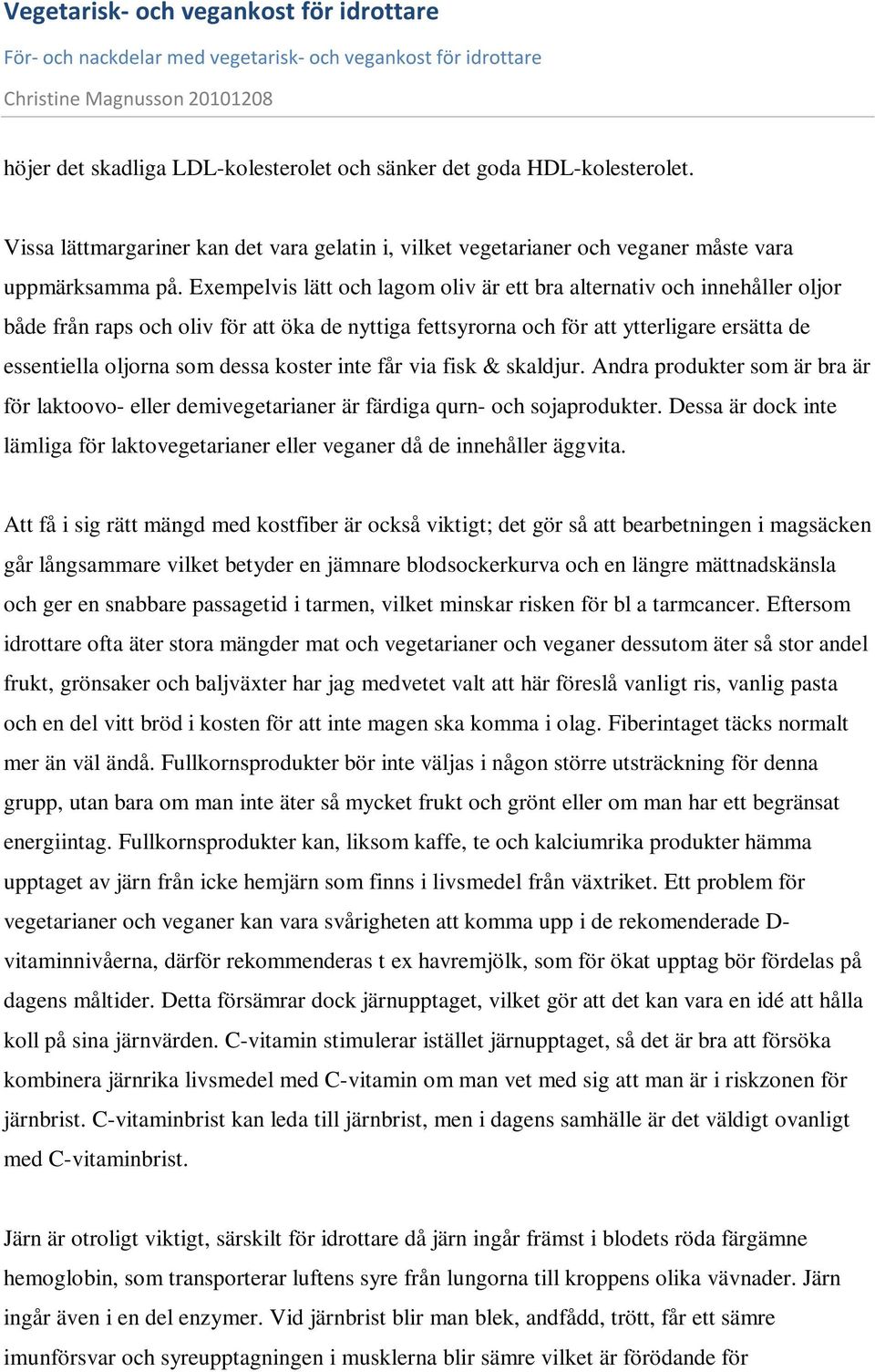 koster inte får via fisk & skaldjur. Andra produkter som är bra är för laktoovo- eller demivegetarianer är färdiga qurn- och sojaprodukter.